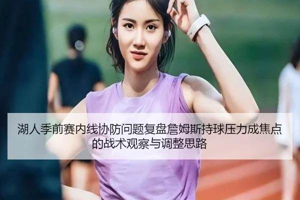 湖人季前赛内线协防问题复盘詹姆斯持球压力成焦点的战术观察与调整思路